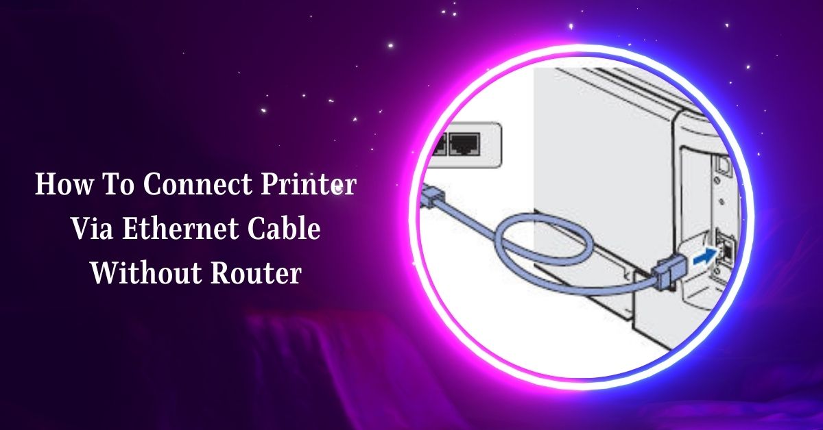 How To Connect Printer Via Ethernet Cable Without Router